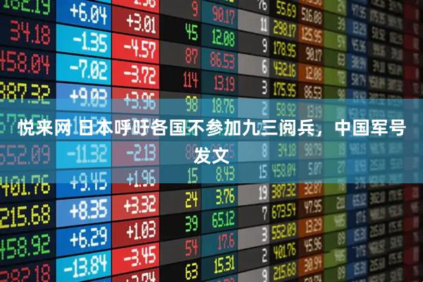 悦来网 日本呼吁各国不参加九三阅兵，中国军号发文