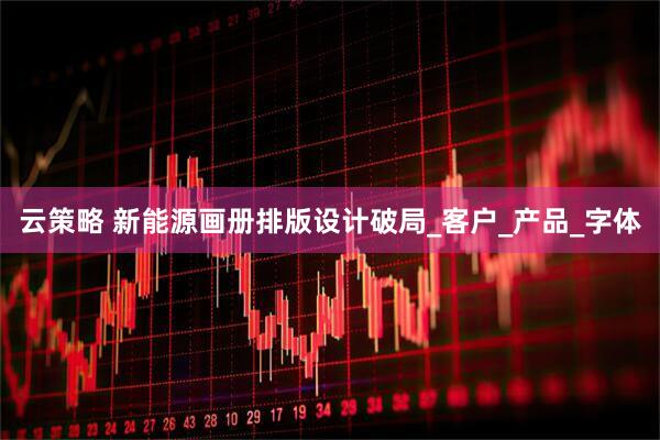 云策略 新能源画册排版设计破局_客户_产品_字体