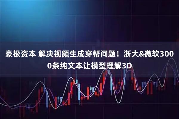 豪极资本 解决视频生成穿帮问题!浙大&微软3000条纯文本让模型理解3D