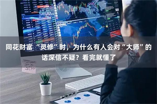 同花财富 “灵修”时，为什么有人会对“大师”的话深信不疑？看完就懂了