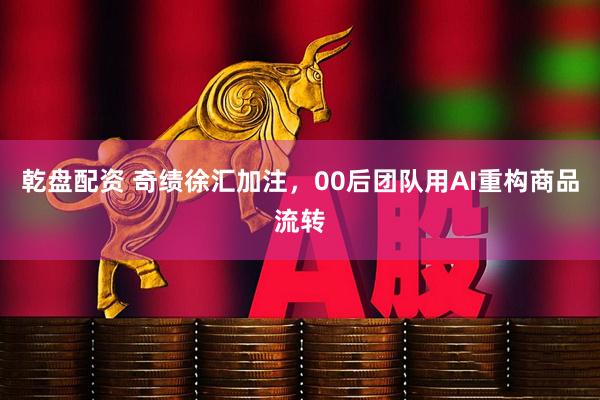 乾盘配资 奇绩徐汇加注,00后团队用AI重构商品流转