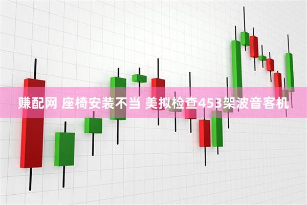 赚配网 座椅安装不当 美拟检查453架波音客机